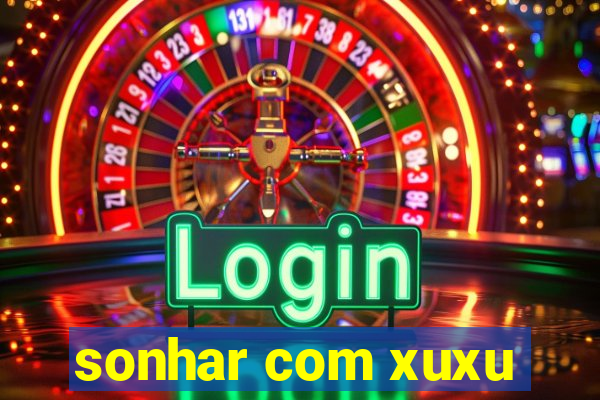 sonhar com xuxu